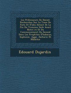 Les PR D Cesseurs de Daniel: Recherches Sur La Trace de Faits Et D'Id Es Datant de La Fin Du Troisi Me Si Cle Avant Notre Re Et Du Commencement Du - Dujardin, Edouard