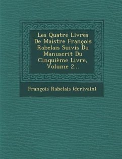 Les Quatre Livres de Maistre Francois Rabelais Suivis Du Manuscrit Du Cinquieme Livre, Volume 2... - (Ecrivain), Francois Rabelais