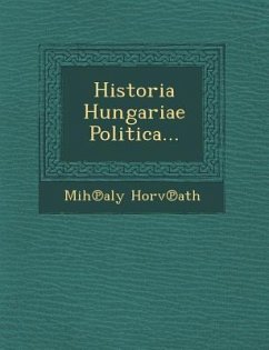 Historia Hungariae Politica... - Horv Ath, Mih Aly