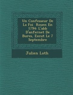 Un Confesseur de La Foi Rouen En 1794: L'Abb D'Anfernet de Bures, Ex Cut Le 7 Septembre - Loth, Julien