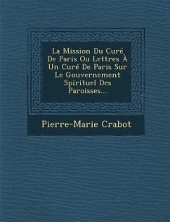 La Mission Du Curé De Paris Ou Lettres À Un Curé De Paris Sur Le Gouvernement Spirituel Des Paroisses... - Crabot, Pierre-Marie