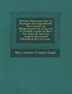 Etudes Historiques Sur Le Rouergue: Ouvrage Donn E Par L'Auteur Au D Epartement de L'Aveyron Et Publi E Aprles Sa Mort Par Ordre Et Sous Les Auspices