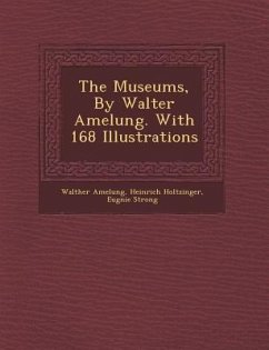 The Museums, by Walter Amelung. with 168 Illustrations - Amelung, Walther; Holtzinger, Heinrich; Strong, Eug Nie