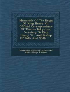 Memorials Of The Reign Of King Henry Vii: Official Correspondence Of Thomas Bekynton, Secretary To King Henry Vi., And Bishop Of Bath And Wells ...... - Williams, George