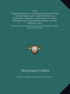 The Commentaries of Sir William Blackstone on the Laws and Constitution of England Carefully Abridged in a New Manner and Continued Down to the Present Time - Curry, William