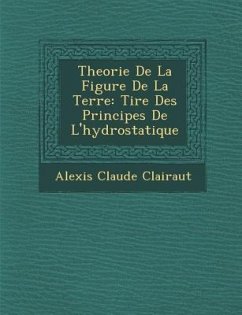 Theorie de La Figure de La Terre: Tir E Des Principes de L'Hydrostatique - Clairaut, Alexis Claude