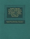 Espa&#9839;na Sagrada: Theatro Geographico-historico De La Iglesia De Espa&#9839;na: Origen, Divisiones, Y Limites De Todas Sus Provincias