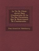 La Vie de Jesus-Christ Dans L'Eucharistie Et La Vie Des Chrestiens Qui Se Nourrissent de L'Eucharistie...