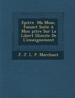 Epitre Ma Muse, Faisant Suite a Mon Pitre Sur La Libert Illimit E de L'Enseignement