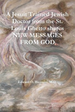 A Jesuit Trained Jewish Doctor from the St. Louis Ghetto shares NEW MESSAGES FROM GOD - Bierman, M. D. Edward O.