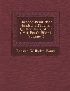 Theodor Beza: Nach Handschriftlichen Quellen Dargestellt: Mit Beza's Bildni, Volume 2 - Baum, Johann Wilhelm