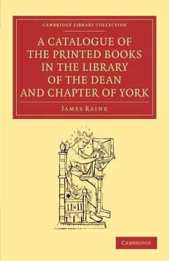 A Catalogue of the Printed Books in the Library of the Dean and Chapter of York - Raine, James
