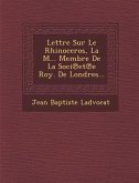 Lettre Sur Le Rhinoceros, La M... Membre De La Soci&#8471;et&#8471;e Roy. De Londres...