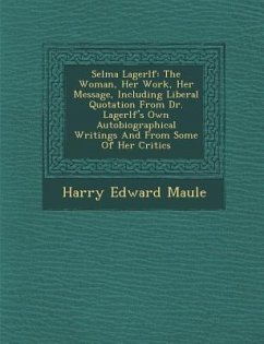 Selma Lagerl F: The Woman, Her Work, Her Message, Including Liberal Quotation from Dr. Lagerl F's Own Autobiographical Writings and fr - Maule, Harry Edward