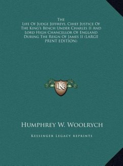 The Life Of Judge Jeffreys, Chief Justice Of The King's Bench Under Charles II And Lord High Chancellor Of England During The Reign Of James II (LARGE PRINT EDITION) - Woolrych, Humphrey W.