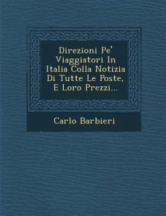 Direzioni Pe' Viaggiatori in Italia Colla Notizia Di Tutte Le Poste, E Loro Prezzi... - Barbieri, Carlo