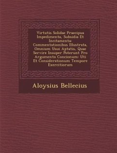 Virtutis Solidae Praecipua Impedimenta, Subsidia Et Incitamenta: Commentationibus Illustrata, Omnium Usui Aptatis, Quae Servire Insuper Poterunt Pro A - Bellecius, Aloysius