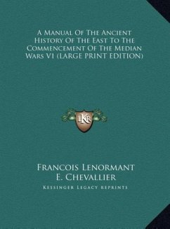 A Manual Of The Ancient History Of The East To The Commencement Of The Median Wars V1 (LARGE PRINT EDITION) - Lenormant, Francois; Chevallier, E.