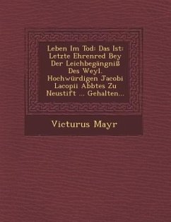 Leben Im Tod: Das Ist: Letzte Ehrenred Bey Der Leichbegangni Des Weyl. Hochwurdigen Jacobi Lacopii Abbtes Zu Neustift ... Gehalten.. - Mayr, Victurus