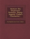 Histoire Des Empereurs Romains, Depuis Auguste Jusqu'à Constantin...