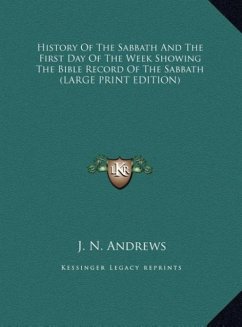 History Of The Sabbath And The First Day Of The Week Showing The Bible Record Of The Sabbath (LARGE PRINT EDITION)