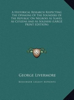 A Historical Research Respecting The Opinions Of The Founders Of The Republic On Negroes As Slaves, As Citizens And As Soldiers (LARGE PRINT EDITION)