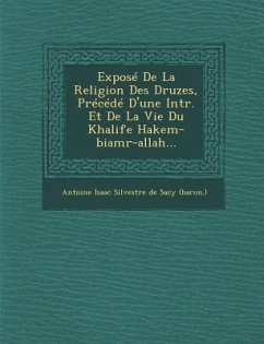Expose de La Religion Des Druzes, Precede D'Une Intr. Et de La Vie Du Khalife Hakem-Biamr-Allah...