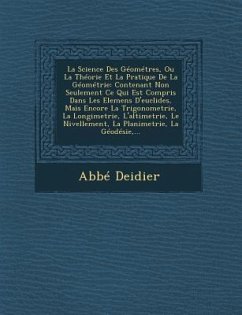 La Science Des Géométres, Ou La Théorie Et La Pratique De La Géométrie: Contenant Non Seulement Ce Qui Est Compris Dans Les Elemens D'euclides, Mais E - Deidier, Abbé