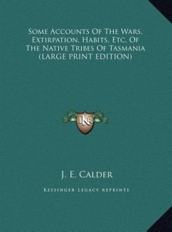 Some Accounts Of The Wars, Extirpation, Habits, Etc. Of The Native Tribes Of Tasmania (LARGE PRINT EDITION) - Calder, J. E.