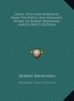 Lyrics, Idyls And Romances From The Poetic And Dramatic Works Of Robert Browning (LARGE PRINT EDITION)