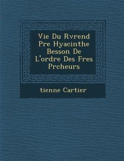 Vie Du R V Rend P Re Hyacinthe Besson de L'Ordre Des Fr Es PR Cheurs - Cartier, Tienne