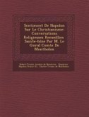 Sentiment de Napol on Sur Le Christianisme: Conversations Religieuses Recueillies Sainte-H L Ne Par M. Le G N Ral Comte de Montholon