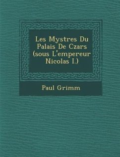 Les Myst Res Du Palais de Czars (Sous L'Empereur Nicolas I.) - Grimm, Paul