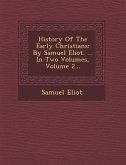 History of the Early Christians: By Samuel Eliot. ... in Two Volumes, Volume 2...