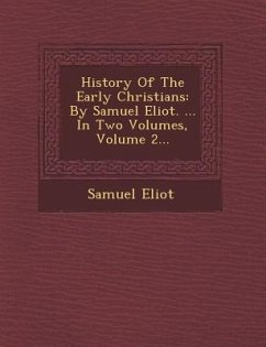 History of the Early Christians: By Samuel Eliot. ... in Two Volumes, Volume 2... - Eliot, Samuel
