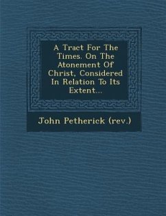 A Tract for the Times. on the Atonement of Christ, Considered in Relation to Its Extent... - (Rev )., John Petherick