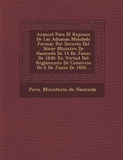 Arancel Para El Rejimen de Las Aduanas Mandado Formar Por Decreto del S Nor Ministro de Hacienda de 14 de Junio de 1830: En Virtud del Reglamento de C