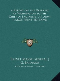 A Report on the Defenses of Washington to the Chief of Engineers U.S. Army (LARGE PRINT EDITION) - Barnard, Brevet Major General J. G.