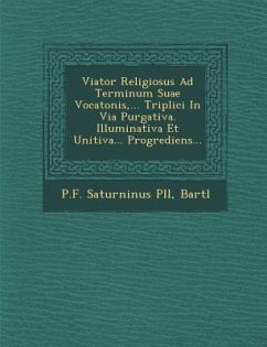 Viator Religiosus Ad Terminum Suae Vocatonis, ... Triplici In Via Purgativa. Illuminativa Et Unitiva... Progrediens... - P&65533;ll, P. F. Saturninus; Bartl