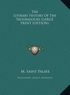 The Literary History Of The Troubadours (LARGE PRINT EDITION) - Saint Palaye, M.