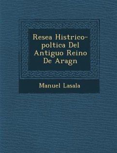 Rese�a Hist�rico-pol�tica Del Antiguo Reino De Arag�n - Lasala, Manuel