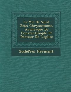 La Vie de Saint Jean Chrysostome, Archev Que de Constantinople Et Docteur de L'Eglise - Hermant, Godefroy