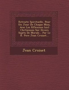 Retraite Spirituelle, Pour Un Jour De Chaque Mois, Avec Les R�flexions (sic) Chr�tiennes Sur Divers Sujets De Morale... Par Le R. Pere Jean Croiset... - Croiset, Jean