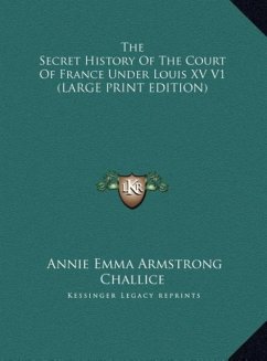 The Secret History Of The Court Of France Under Louis XV V1 (LARGE PRINT EDITION)