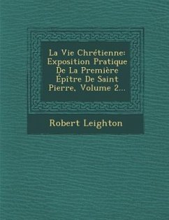 La Vie Chretienne: Exposition Pratique de La Premiere Epitre de Saint Pierre, Volume 2... - Leighton, Robert