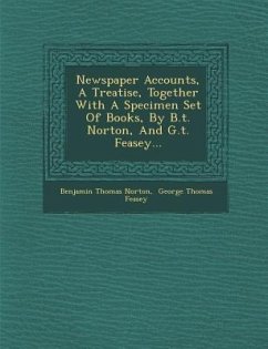 Newspaper Accounts, a Treatise, Together with a Specimen Set of Books, by B.T. Norton, and G.T. Feasey... - Norton, Benjamin Thomas