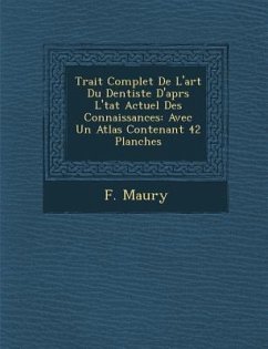 Trait� Complet De L'art Du Dentiste D'apr�s L'�tat Actuel Des Connaissances: Avec Un Atlas Contenant 42 Planches - Maury, F.