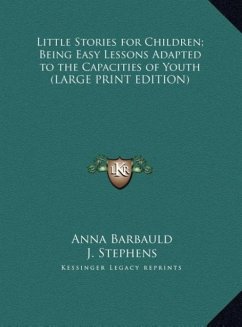 Little Stories for Children; Being Easy Lessons Adapted to the Capacities of Youth (LARGE PRINT EDITION) - Barbauld, Anna