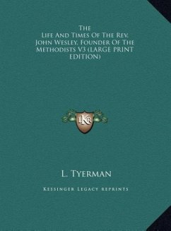 The Life And Times Of The Rev. John Wesley, Founder Of The Methodists V3 (LARGE PRINT EDITION)