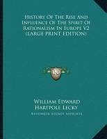 History Of The Rise And Influence Of The Spirit Of Rationalism In Europe V2 (LARGE PRINT EDITION) - Lecky, William Edward Hartpole